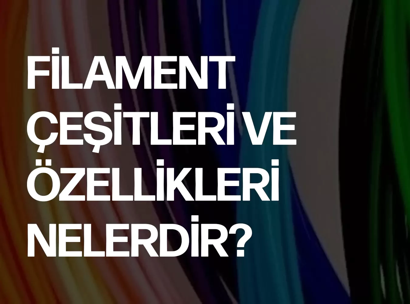 Filament Çeşitleri ve Özellikleri Nelerdir?