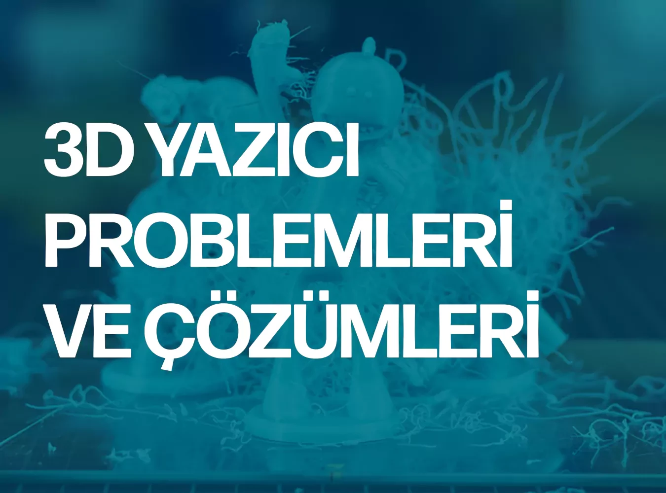 3D Yazıcı Problemleri ve Çözümleri